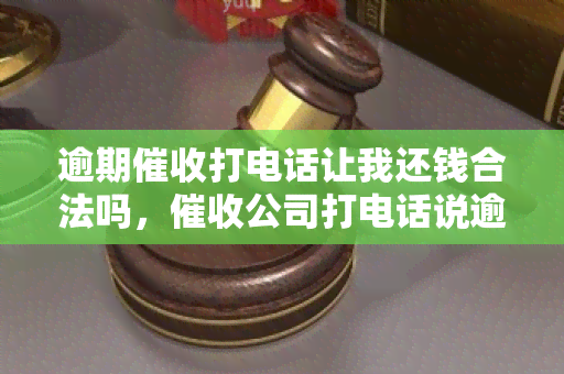 逾期打电话让我还钱合法吗，公司打电话说逾期欠款