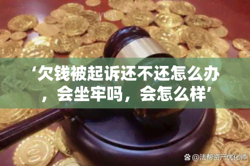 ‘欠钱被起诉还不还怎么办，会坐牢吗，会怎么样’