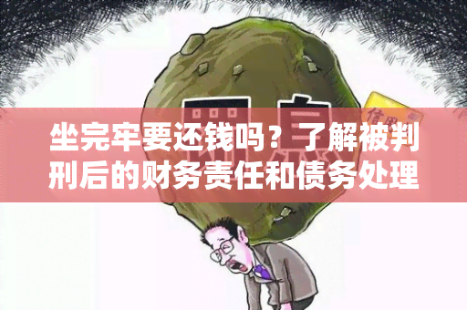 坐完牢要还钱吗？了解被判刑后的财务责任和债务处理