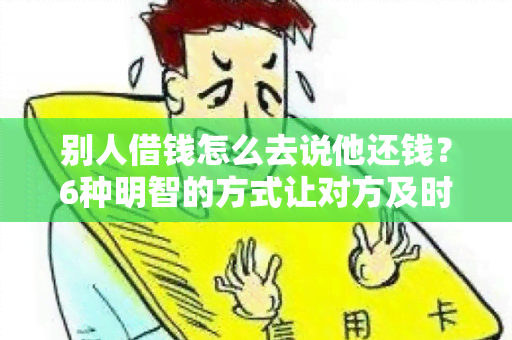 别人借钱怎么去说他还钱？6种明智的方式让对方及时归还借款