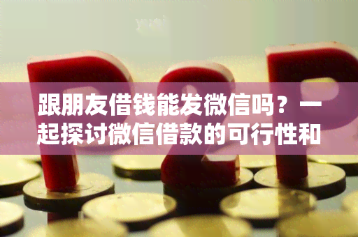 跟朋友借钱能发微信吗？一起探讨微信借款的可行性和注意事