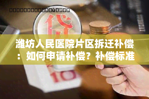 潍坊人民医院片区拆迁补偿：如何申请补偿？补偿标准是多少？