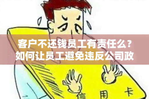 客户不还钱员工有责任么？如何让员工避免违反公司政策？