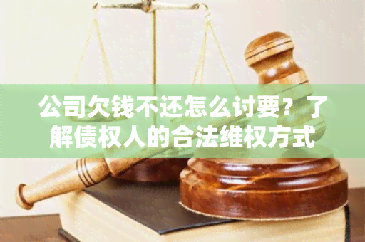 公司欠钱不还怎么讨要？了解债权人的合法 *** 方式