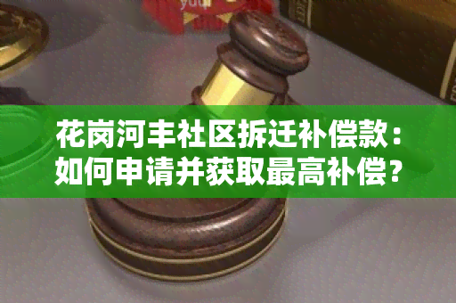 花岗河丰社区拆迁补偿款：如何申请并获取更高补偿？