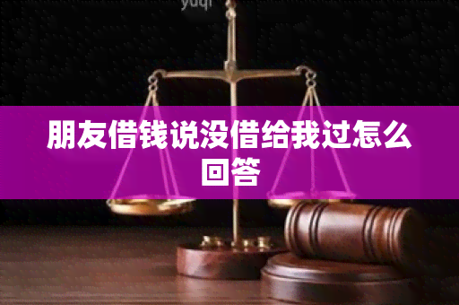 朋友借钱说没借给我过怎么回答