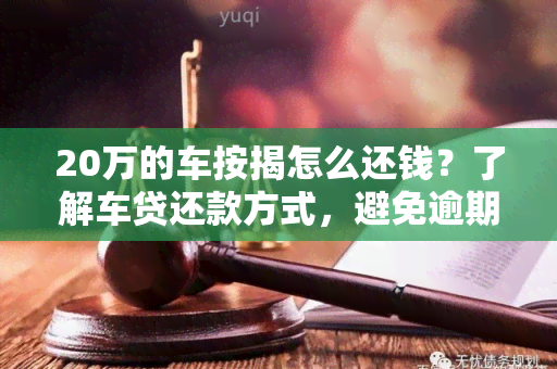 20万的车按揭怎么还钱？了解车贷还款方式，避免逾期罚款！