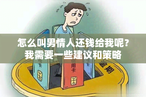 怎么叫男情人还钱给我呢？我需要一些建议和策略