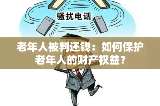 老年人被判还钱：如何保护老年人的财产权益？