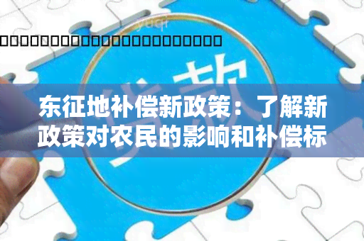 东征地补偿新政策：了解新政策对农民的影响和补偿标准