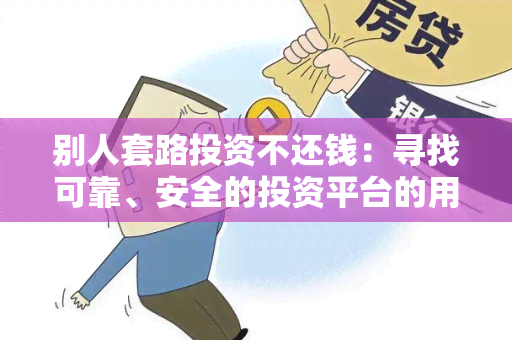 别人套路投资不还钱：寻找可靠、安全的投资平台的用户需求