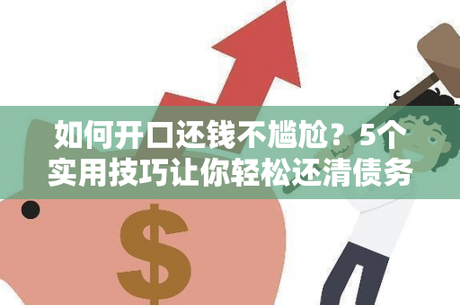 如何开口还钱不尴尬？5个实用技巧让你轻松还清债务