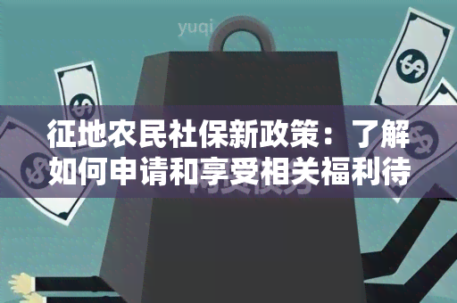 征地农民社保新政策：了解如何申请和享受相关福利待遇