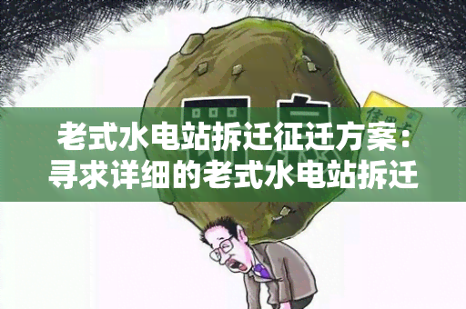 老式水电站拆迁征迁方案：寻求详细的老式水电站拆迁征迁方案及相关政策解读