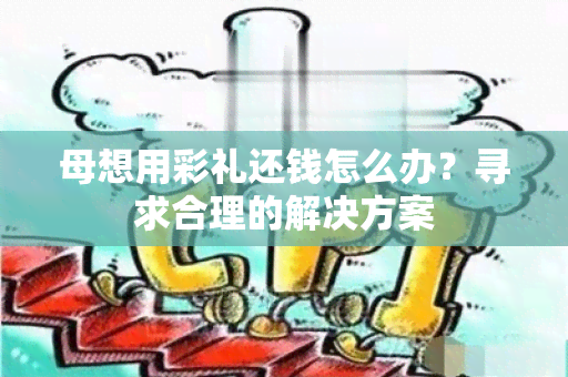 母想用彩礼还钱怎么办？寻求合理的解决方案