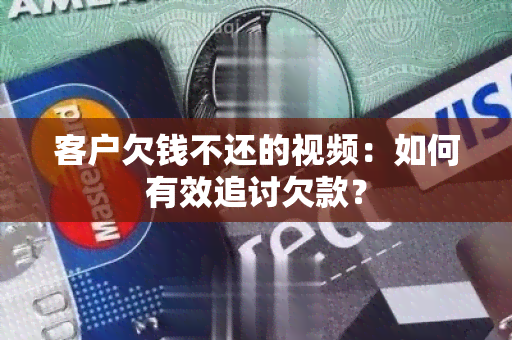 客户欠钱不还的视频：如何有效追讨欠款？