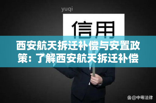 西安航天拆迁补偿与安置政策: 了解西安航天拆迁补偿标准和安置政策