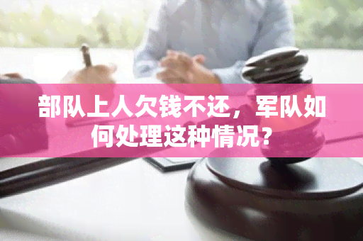 部队上人欠钱不还，军队如何处理这种情况？