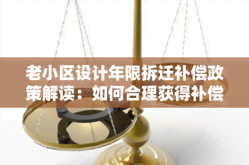 老小区设计年限拆迁补偿政策解读：如何合理获得补偿？