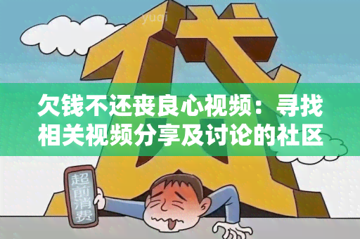 欠钱不还丧良心视频：寻找相关视频分享及讨论的社区平台