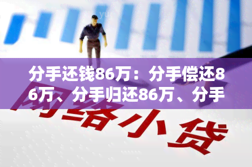 分手还钱86万：分手偿还86万、分手归还86万、分手后归还86万