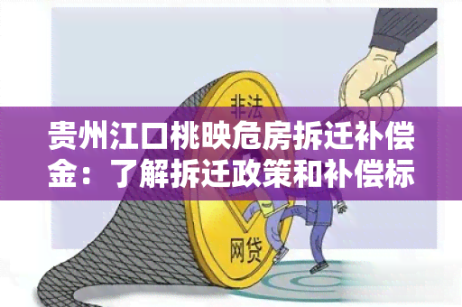 贵州江口桃映危房拆迁补偿金：了解拆迁政策和补偿标准