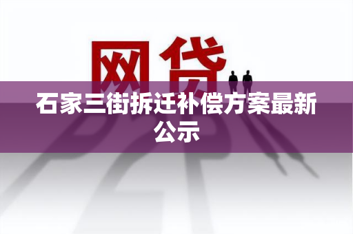 石家三街拆迁补偿方案最新公示