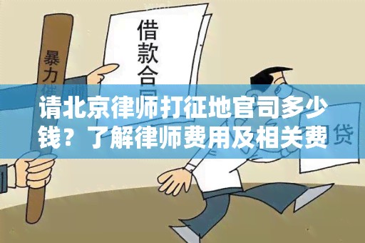 请北京律师打征地官司多少钱？了解律师费用及相关费用构成因素