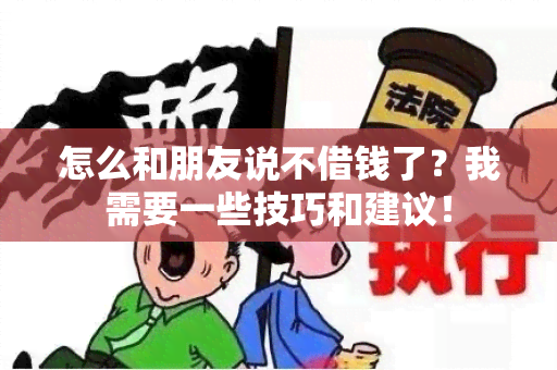 怎么和朋友说不借钱了？我需要一些技巧和建议！