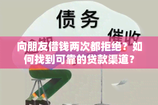 向朋友借钱两次都拒绝？如何找到可靠的贷款渠道？