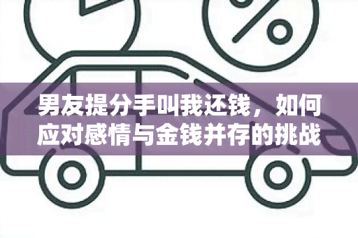 男友提分手叫我还钱，如何应对感情与金钱并存的挑战？