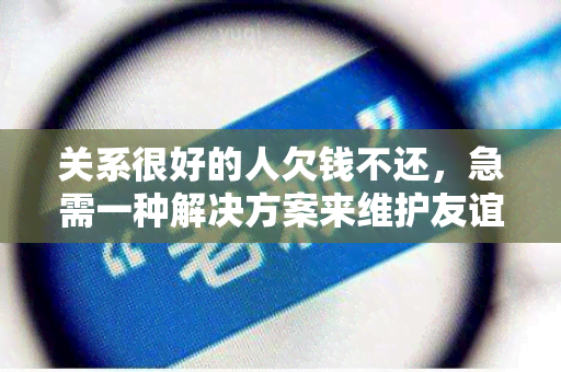 关系很好的人欠钱不还，急需一种解决方案来维护友谊和追回债务