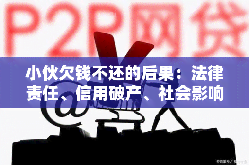 小伙欠钱不还的后果：法律责任、信用破产、社会影响全解析