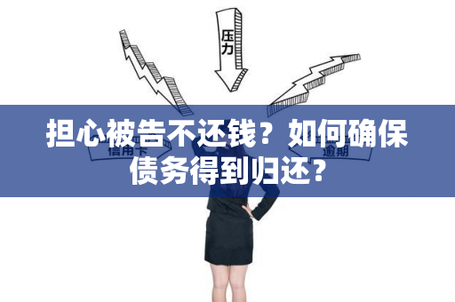 担心被告不还钱？如何确保债务得到归还？