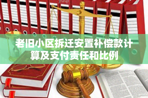 老旧小区拆迁安置补偿款计算及支付责任和比例