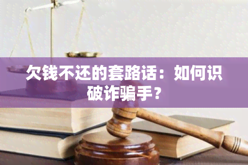 欠钱不还的套路话：如何识破诈手？