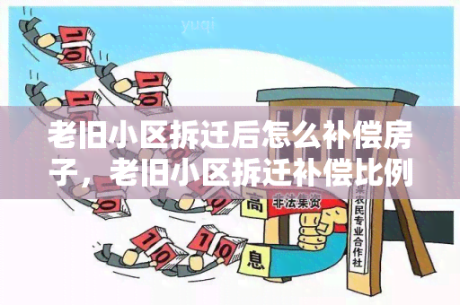 老旧小区拆迁后怎么补偿房子，老旧小区拆迁补偿比例