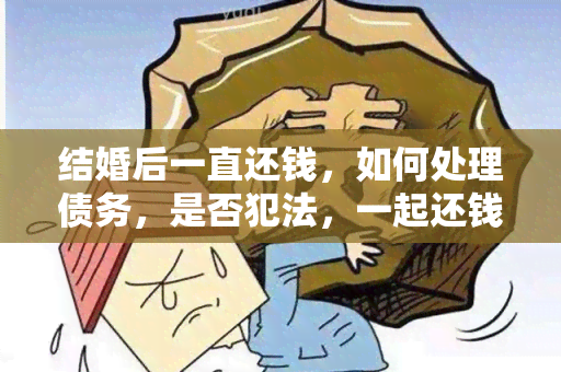 结婚后一直还钱，如何处理债务，是否犯法，一起还钱