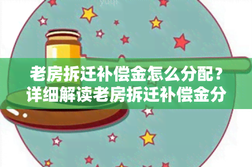 老房拆迁补偿金怎么分配？详细解读老房拆迁补偿金分配规则