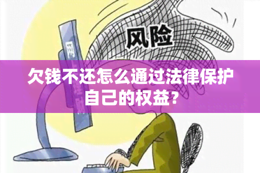 欠钱不还怎么通过法律保护自己的权益？