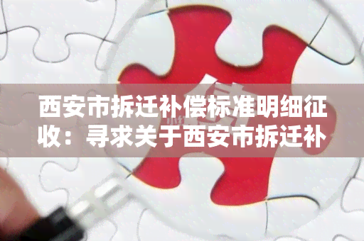 西安市拆迁补偿标准明细征收：寻求关于西安市拆迁补偿标准明细征收的相关信息