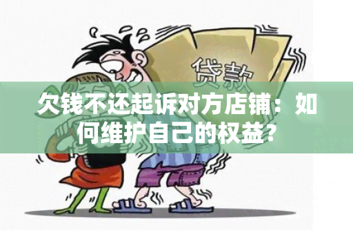 欠钱不还起诉对方店铺：如何维护自己的权益？