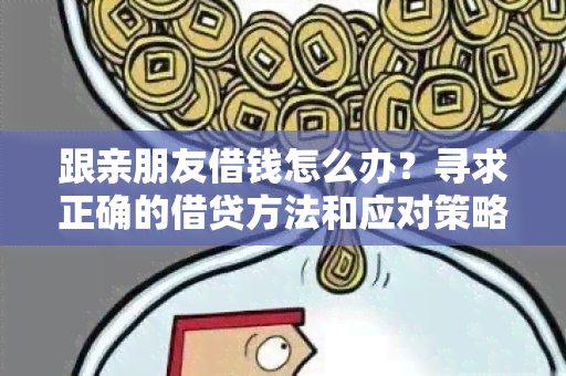 跟亲朋友借钱怎么办？寻求正确的借贷方法和应对策略