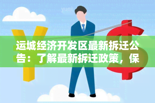 运城经济开发区最新拆迁公告：了解最新拆迁政策，保障您的权益