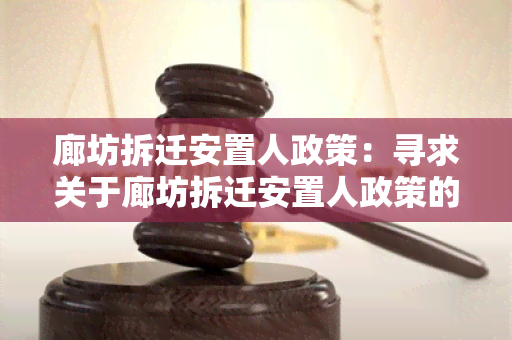 廊坊拆迁安置人政策：寻求关于廊坊拆迁安置人政策的详细信息