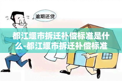 都江堰市拆迁补偿标准是什么-都江堰市拆迁补偿标准是什么样的