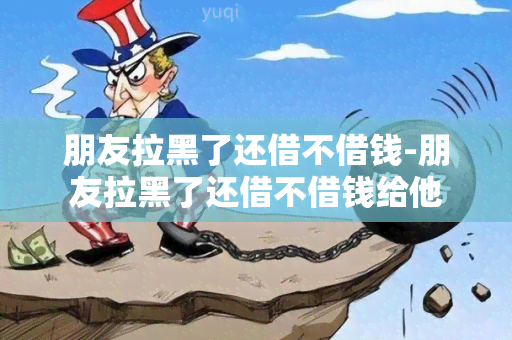 朋友拉黑了还借不借钱-朋友拉黑了还借不借钱给他