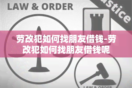 劳改犯如何找朋友借钱-劳改犯如何找朋友借钱呢