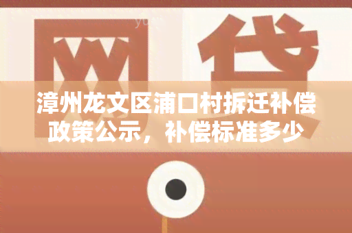 漳州龙文区浦口村拆迁补偿政策公示，补偿标准多少