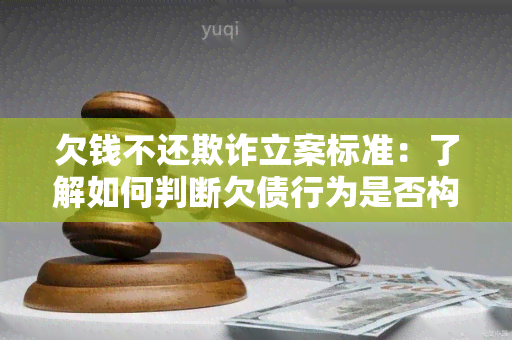 欠钱不还欺诈立案标准：了解如何判断欠债行为是否构成欺诈？